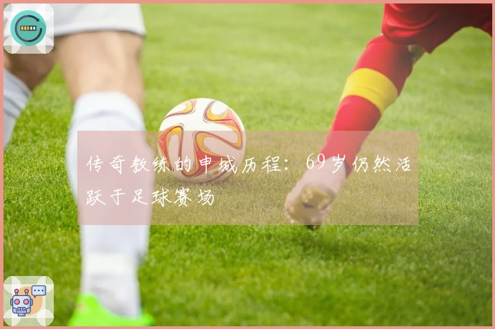 传奇教练的申城历程：69岁仍然活跃于足球赛场