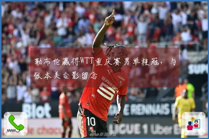勒布伦赢得WTT重庆赛男单桂冠,与张本美合影留念