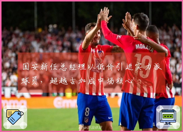 国安新任总经理以低价引进实力派球员，超越古加成中场核心