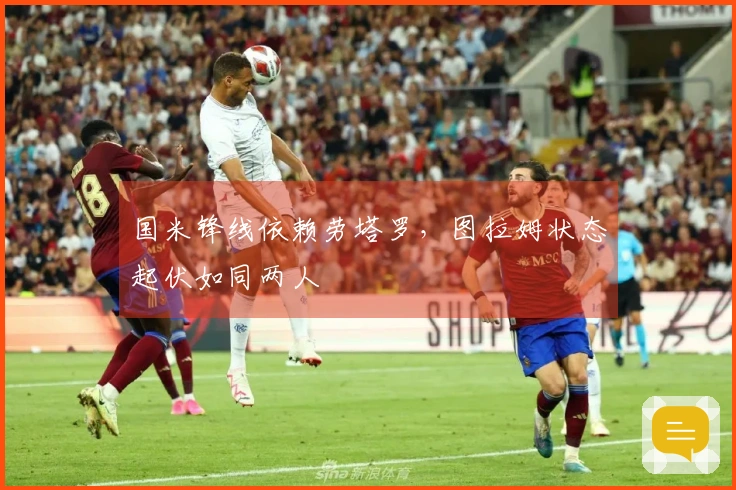 国米锋线依赖劳塔罗，图拉姆状态起伏如同两人