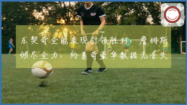 东契奇全能表现引领胜利，詹姆斯倾尽全力，约基奇豪华数据无奈失利