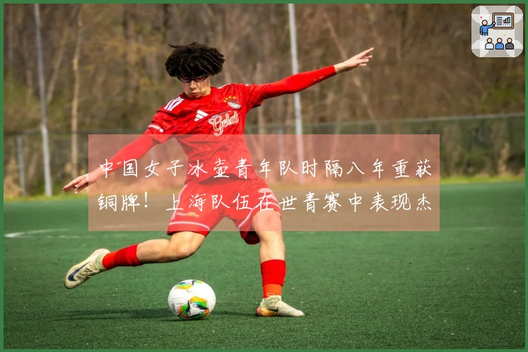中国女子冰壶青年队时隔八年重获铜牌！上海队伍在世青赛中表现杰出