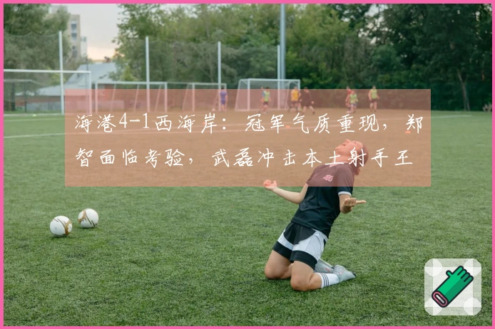 海港4-1西海岸：冠军气质重现，郑智面临考验，武磊冲击本土射手王