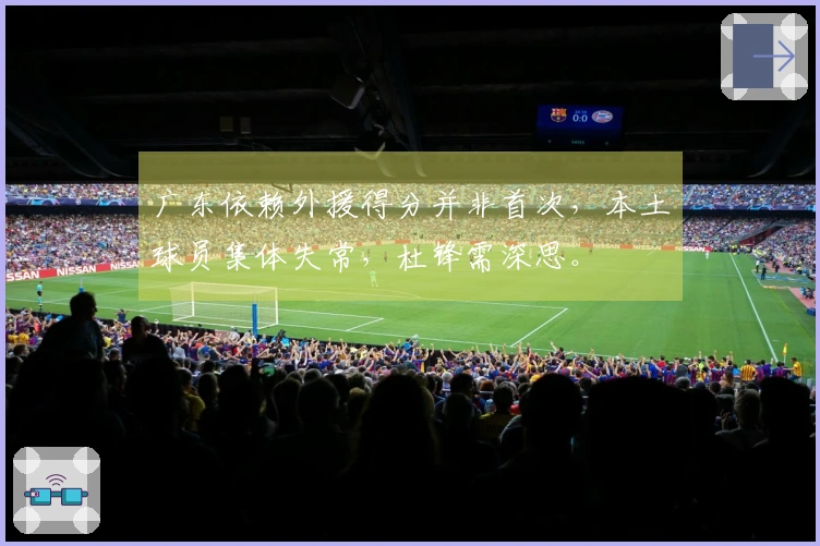 广东依赖外援得分并非首次，本土球员集体失常，杜锋需深思。