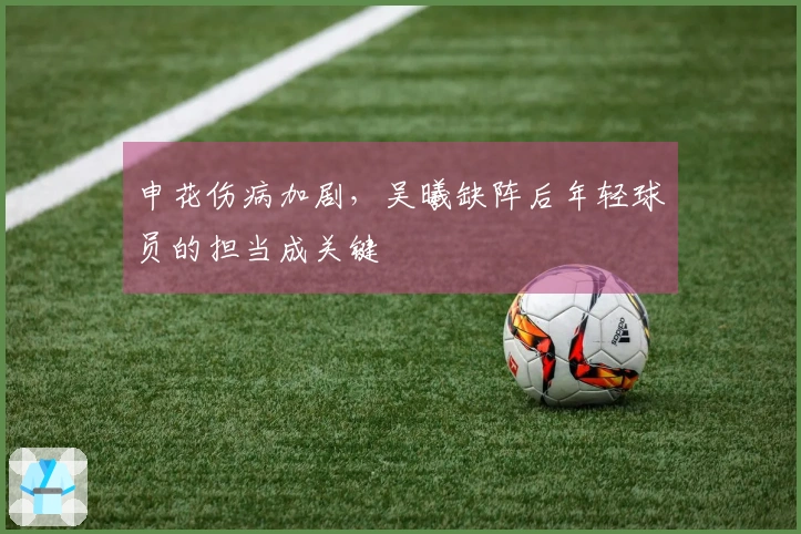 申花伤病加剧，吴曦缺阵后年轻球员的担当成关键