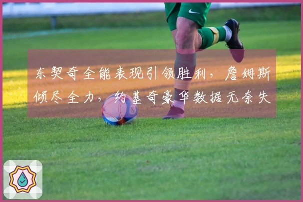 东契奇全能表现引领胜利，詹姆斯倾尽全力，约基奇豪华数据无奈失利