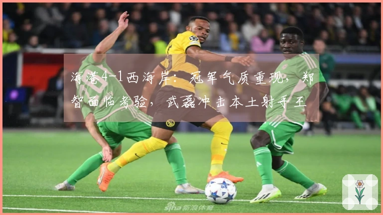 海港4-1西海岸：冠军气质重现，郑智面临考验，武磊冲击本土射手王