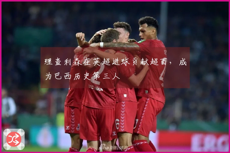 理查利森在英超进球贡献超百，成为巴西历史第三人