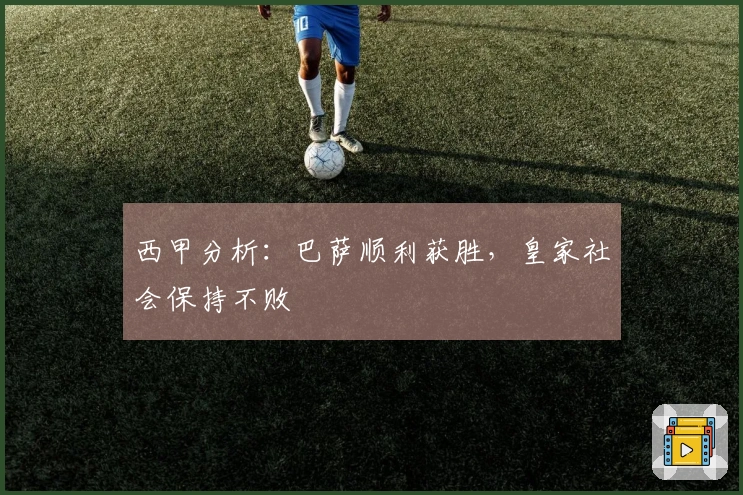 西甲分析：巴萨顺利获胜，皇家社会保持不败