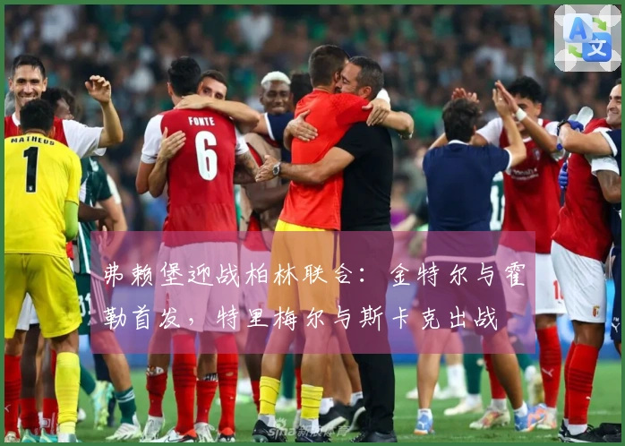 弗赖堡迎战柏林联合：金特尔与霍勒首发，特里梅尔与斯卡克出战